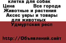 клетка для собак  › Цена ­ 3 700 - Все города Животные и растения » Аксесcуары и товары для животных   . Удмуртская респ.